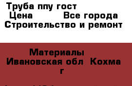 Труба ппу гост 30732-2006 › Цена ­ 333 - Все города Строительство и ремонт » Материалы   . Ивановская обл.,Кохма г.
